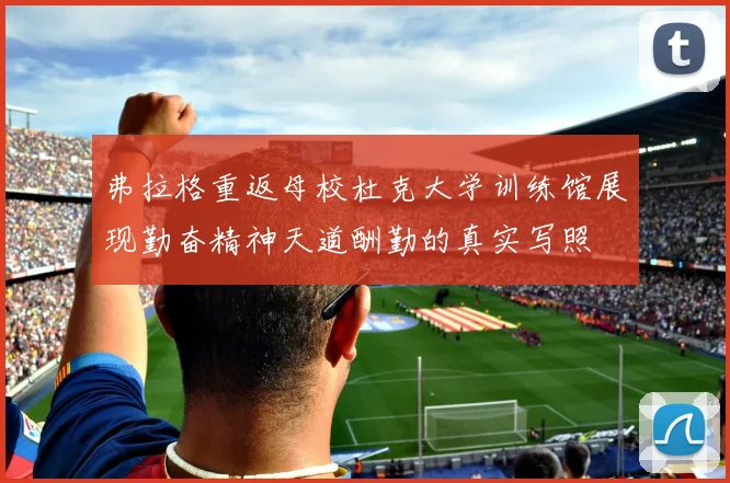 弗拉格重返母校杜克大学训练馆展现勤奋精神天道酬勤的真实写照