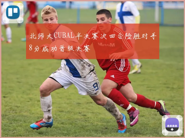 北师大CUBAL半决赛次回合险胜对手8分成功晋级决赛