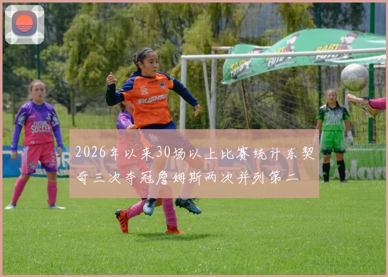2026年以来30场以上比赛统计东契奇三次夺冠詹姆斯两次并列第二