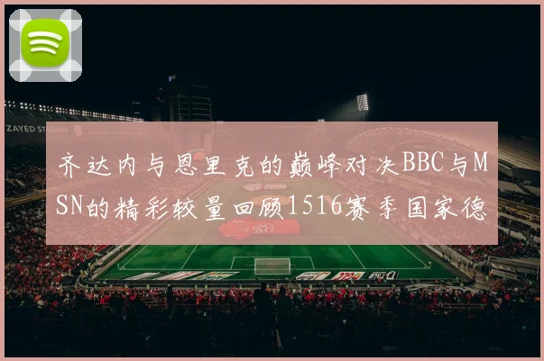 齐达内与恩里克的巅峰对决BBC与MSN的精彩较量回顾1516赛季国家德比