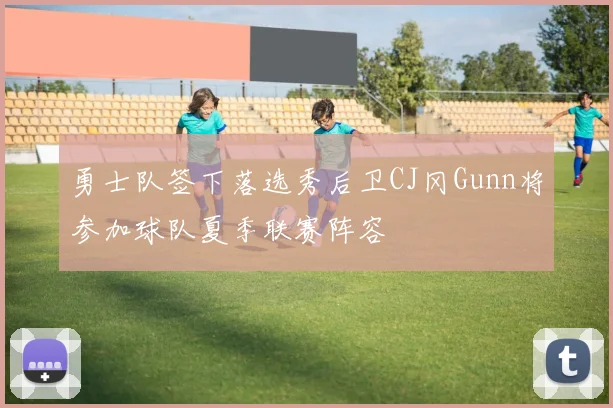 勇士队签下落选秀后卫CJ冈Gunn将参加球队夏季联赛阵容